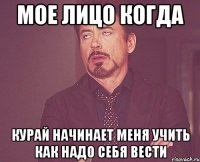 Мое лицо когда Курай начинает меня учить как надо себя вести