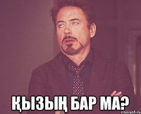  Қызың бар ма?
