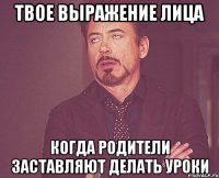 Твое выражение лица Когда родители заставляют делать уроки