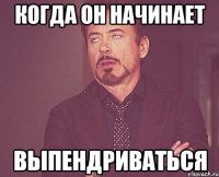 Когда он начинает выпендриваться