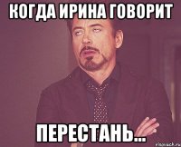 Когда ирина говорит Перестань...