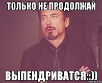 только не продолжай выпендриватся::))