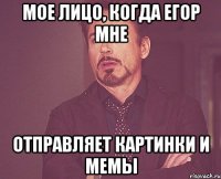 мое лицо, когда Егор мне отправляет картинки и мемы