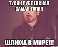 Тусик Рублевская самая тупая ШЛЮХА В МИРЕ!!!