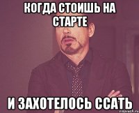 Когда стоишь на старте И захотелось ссать