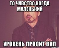 То чувство,когда маленький уровень просит ВИП