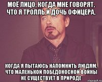 моё лицо, когда мне говорят, что я тролль и дочь офицера, когда я пытаюсь напомнить людям, что маленькой победоносной войны не существует в природе