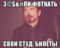 З@$&#ли фоткать Свои студ. билеты