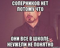 соперников нет потому что они все в школе, неужели не понятно