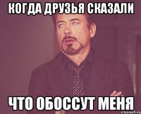 Когда друзья сказали что обоссут меня