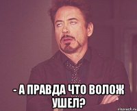  - А правда что Волож ушел?