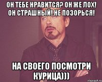 он тебе нравится? он же лох! он страшный! не позорься! на своего посмотри курица)))