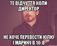 те відчуття коли директор не хоче перевести юлю і марину в 10-В