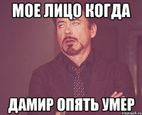 Мое лицо когда Дамир опять умер