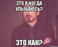 Это я когда улыбаюсь? Это как?