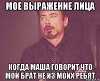 Мое выражение лица Когда Маша говорит что мой брат не из моих ребят