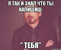 Я так и знал что ты напишиш: " тебя"