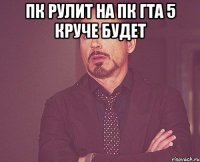 пк рулит на пк гта 5 круче будет 