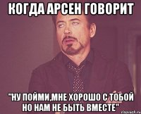 когда Арсен говорит "Ну пойми,мне хорошо с тобой но нам не быть вместе"