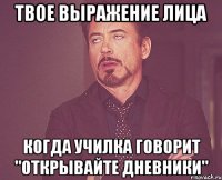 Твое выражение лица Когда училка говорит "открывайте дневники"