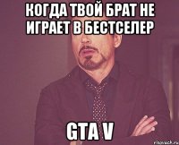 когда твой брат не играет в бестселер GTA V