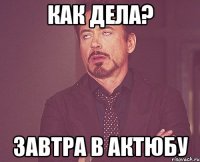 Как дела? завтра в Актюбу