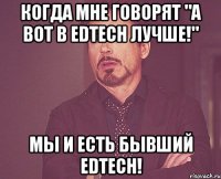 Когда мне говорят "А вот в EDTECH лучше!" Мы и есть бывший EDTECH!