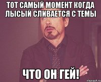 Тот самый момент когда лысый сливается с темы что он гей!