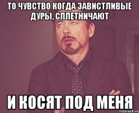 То чувство когда завистливые дуры, сплетничают И косят под меня