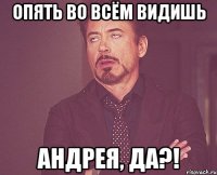 Опять во всём видишь Андрея, да?!