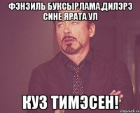 Фэнзиль буксырлама,Дилэрэ сине ярата ул куз тимэсен!