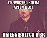 ТО ЧУВСТВО,КОГДА АРТЕМ ВЕСТ ВЫЕБЫВАЕТСЯ В ВК