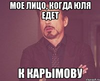 Мое лицо, когда юля едет к карымову