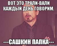 Вот это Трали-Вали каждый день говорим. ---Сашкин Папка---