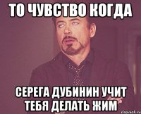 то чувство когда Серега Дубинин учит тебя делать жим
