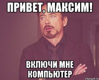 Привет, Максим! Включи мне компьютер