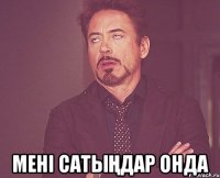  мені сатыңдар онда
