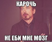 КАРОЧЬ Не ЕБИ МНЕ МОЗГ