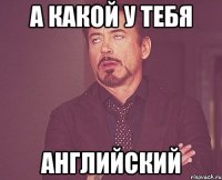 а какой у тебя английский