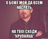 О боже мой да всем насрать на твої сходи "крупняка"