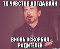ТО ЧУВСТВО,КОГДА ВАЙН ВНОВЬ ОСКОРБИЛ РОДИТЕЛЕЙ