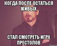 Когда после остаться живых Стал смотреть игру престолов