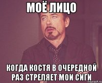 Моё лицо Когда Костя в очередной раз стреляет мои сиги
