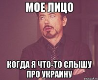 Мое лицо Когда я что-то слышу про Украину