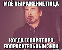 Моё выражение лица когда говорят про вопросительный знак