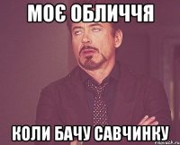 Моє обличчя Коли бачу савчинку