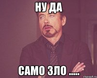 ну да само зло .....