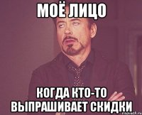 Моё лицо когда кто-то выпрашивает скидки