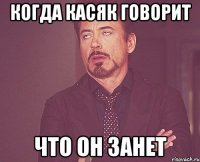 когда касяк говорит ЧТО ОН ЗАНЕТ