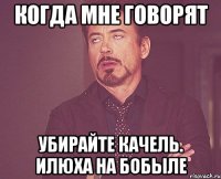 когда мне говорят убирайте качель. илюха на бобыле